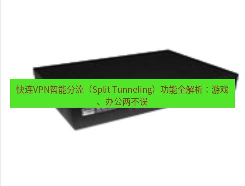 快连VPN 快连VPN智能分流（Split Tunneling）功能全解析：游戏、办公两不误