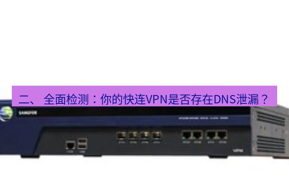 快连VPN 二、 全面检测：你的快连VPN是否存在DNS泄漏？