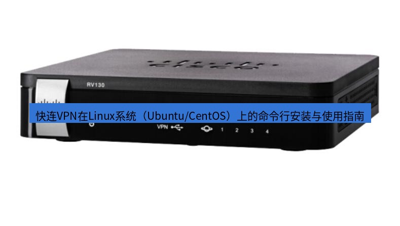 快连VPN 快连VPN在Linux系统（Ubuntu/CentOS）上的命令行安装与使用指南