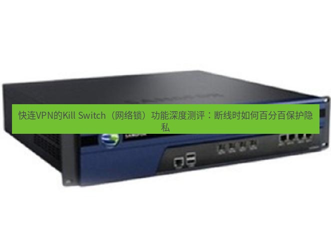快连VPN 快连VPN的Kill Switch（网络锁）功能深度测评：断线时如何百分百保护隐私