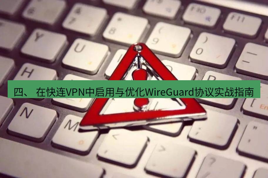 快连VPN 四、 在快连VPN中启用与优化WireGuard协议实战指南
