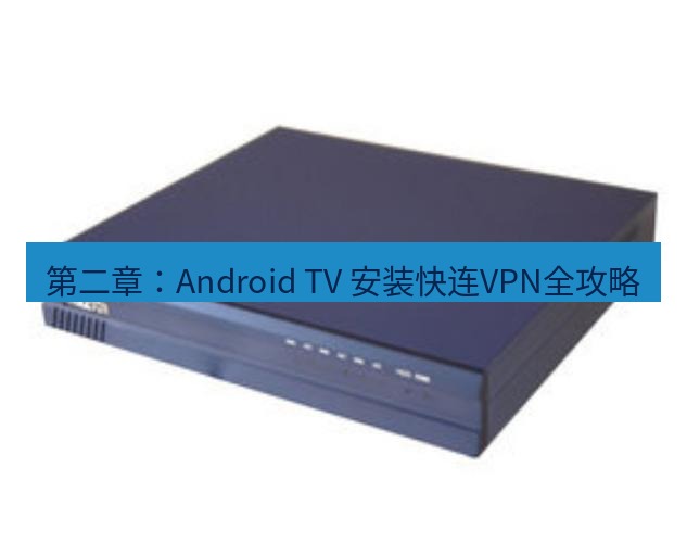 快连VPN 第二章：Android TV 安装快连VPN全攻略