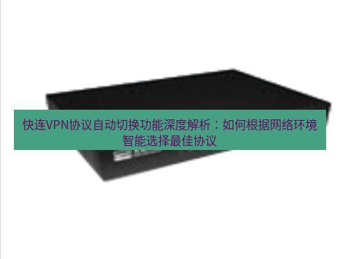 快连VPN 快连VPN协议自动切换功能深度解析：如何根据网络环境智能选择最佳协议
