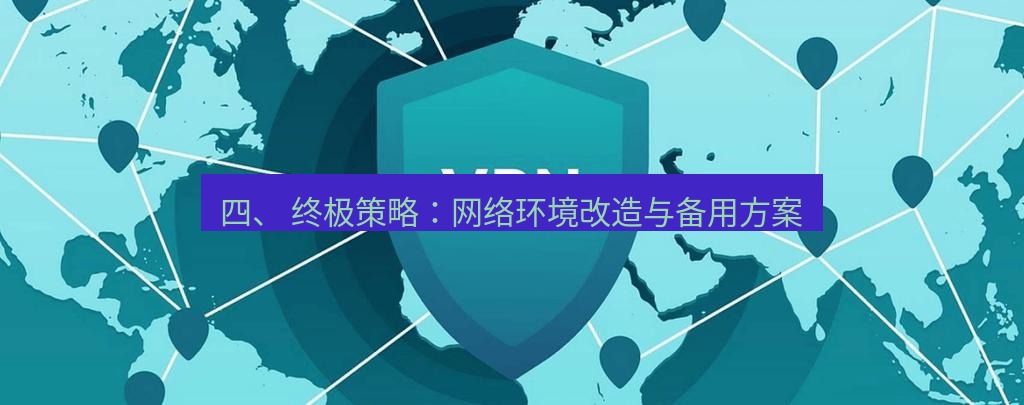 快连VPN 四、 终极策略：网络环境改造与备用方案