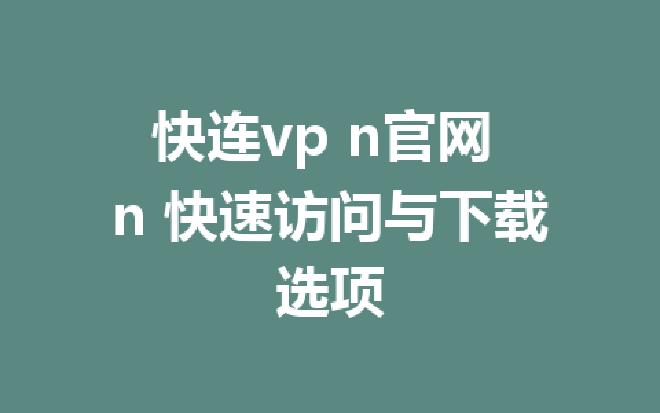 快连VPN官网:访问、下载与安装方法