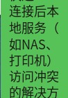 快连VPN 快连VPN连接后本地服务（如NAS、打印机）访问冲突的解决方案