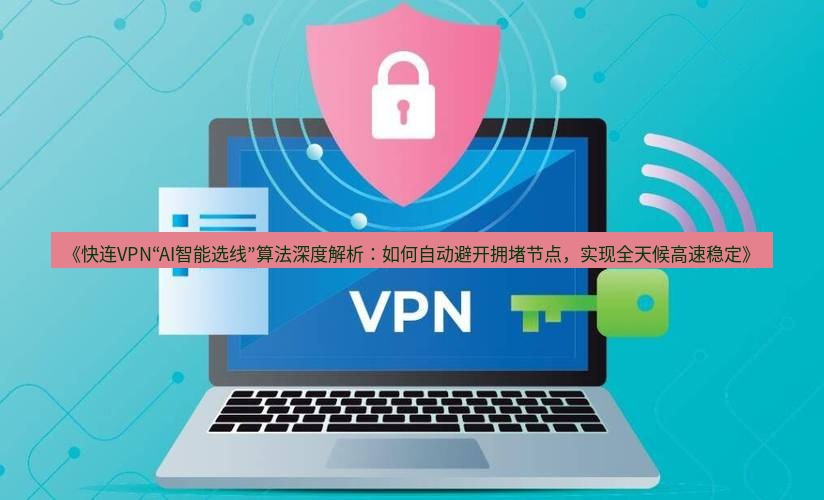 快连VPN 《快连VPN“AI智能选线”算法深度解析：如何自动避开拥堵节点，实现全天候高速稳定》