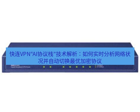 快连VPN 快连VPN“AI协议栈”技术解析：如何实时分析网络状况并自动切换最优加密协议