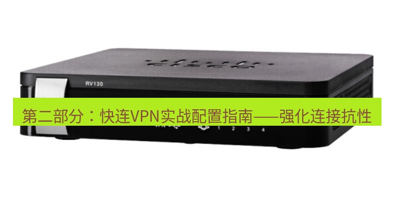 快连VPN 第二部分：快连VPN实战配置指南——强化连接抗性
