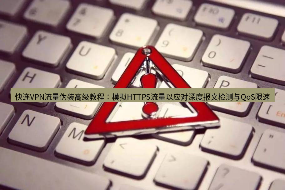 快连VPN 快连VPN流量伪装高级教程：模拟HTTPS流量以应对深度报文检测与QoS限速