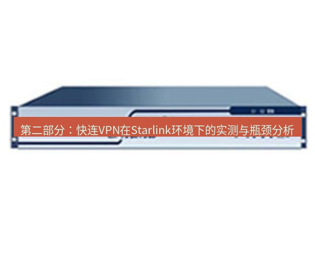 快连VPN 第二部分：快连VPN在Starlink环境下的实测与瓶颈分析