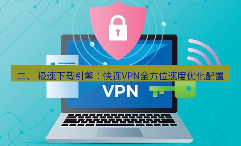 快连VPN 二、 极速下载引擎：快连VPN全方位速度优化配置