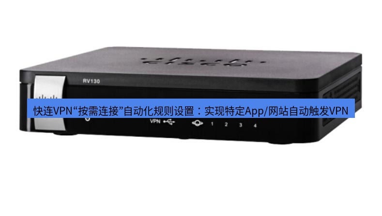 快连VPN 快连VPN“按需连接”自动化规则设置：实现特定App/网站自动触发VPN