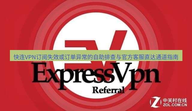 快连VPN 快连VPN订阅失效或订单异常的自助排查与官方客服直达通道指南