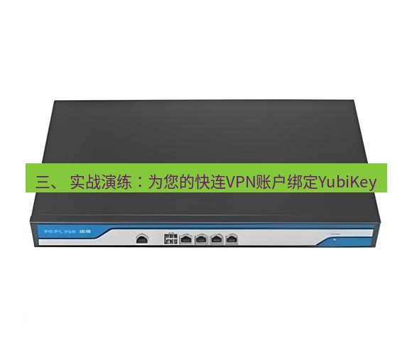 快连VPN 三、 实战演练：为您的快连VPN账户绑定YubiKey