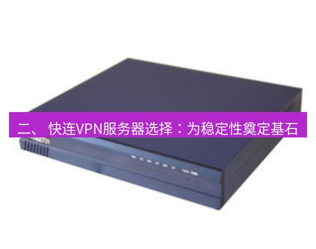 快连VPN 二、 快连VPN服务器选择：为稳定性奠定基石