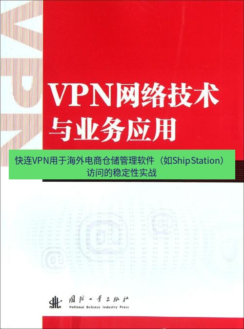 快连VPN 快连VPN用于海外电商仓储管理软件（如ShipStation）访问的稳定性实战