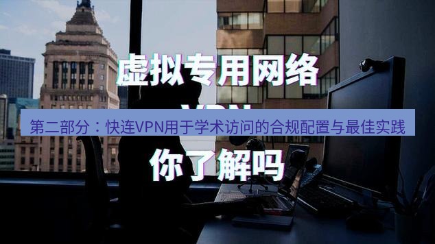 快连VPN 第二部分：快连VPN用于学术访问的合规配置与最佳实践