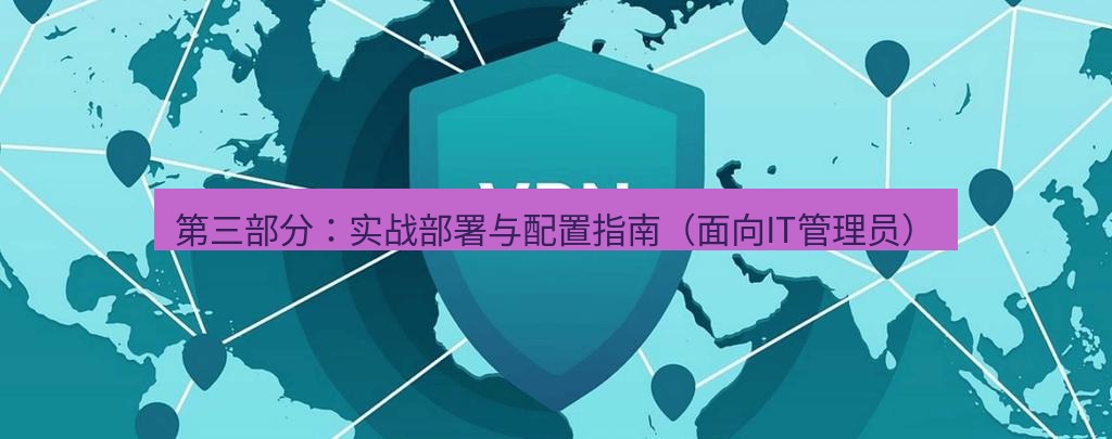 快连VPN 第三部分：实战部署与配置指南（面向IT管理员）