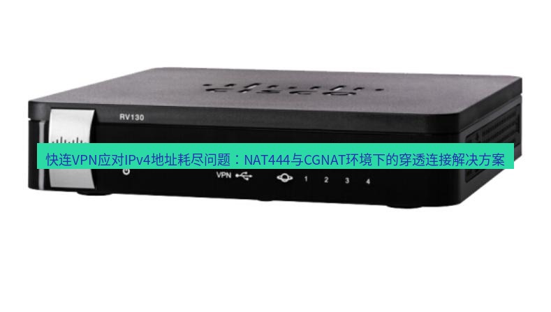 快连VPN 快连VPN应对IPv4地址耗尽问题：NAT444与CGNAT环境下的穿透连接解决方案