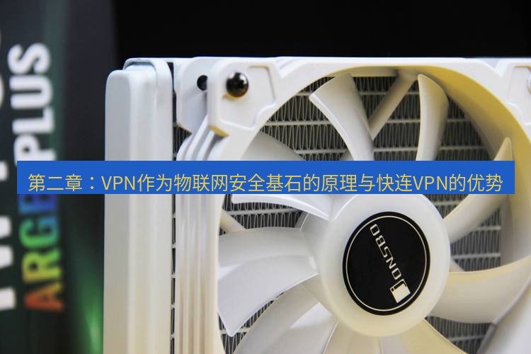 快连 第二章：VPN作为物联网安全基石的原理与快连VPN的优势