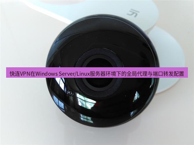 快连 快连VPN在Windows Server/Linux服务器环境下的全局代理与端口转发配置