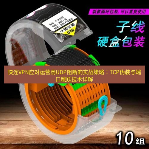 快连 快连VPN应对运营商UDP阻断的实战策略：TCP伪装与端口跳跃技术详解